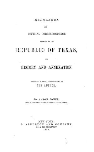 Primary view of Memoranda and official correspondence relating to the Republic of Texas, its history and annexation. Including a brief autobiography of the author