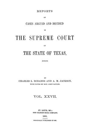 Primary view of object titled 'Reports of cases argued and decided in the Supreme Court of the State of Texas, during latter part of Tyler session, 1863; Austin session, 1863; Galveston, Tyler and Austin sessions, 1864; and Galveston session, 1865.  Volume 27.'.