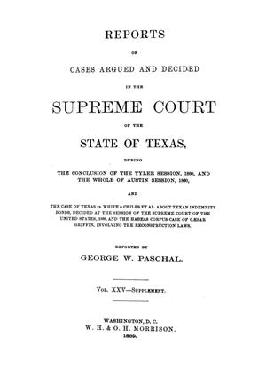 Primary view of object titled 'Reports of cases argued and decided in the Supreme Court of the State of Texas, during the conclusion of the Tyler session, 1860, and the whole of Austin session, 1860, and the case of Texas vs. White & Chiles et al. about Texan indemnity bonds, decided at the session of the Supreme Court of the United States, 1868, and the habeas corpus case of Caesar Griffin, involving the Reconstruction laws.  Volume 25--supplement.'.
