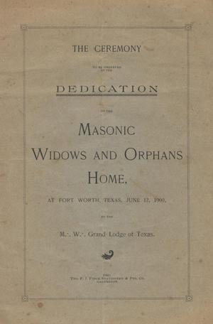 The ceremony to be observed at the dedication of the Masonic Widows and Orphans Home, Fort Worth, Texas, June 12, 1900, by the M. W. Grand Lodge of Texas