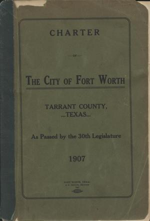 Primary view of Charter of The City of Fort Worth, Tarrant County, Texas, As Passed by the 30th Legislature, 1907