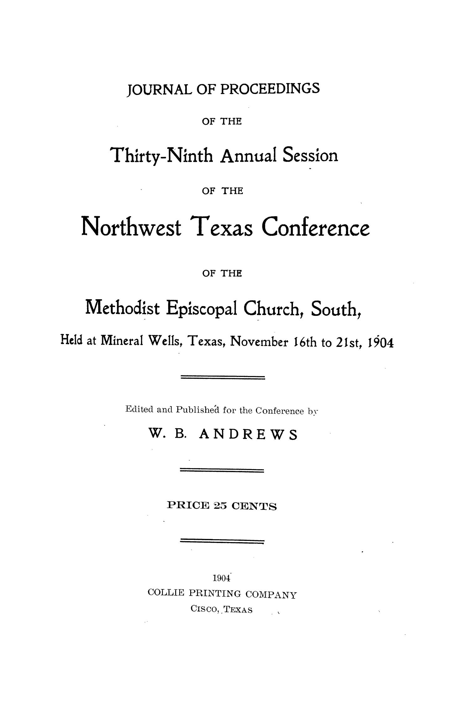 Journal of Proceedings of the Thirty-Ninth Annual Session of The Northwest Texas Conference, of the Methodist Episcopal Church, South, Held at Mineral Wells, Texas, November 16th to November 21st, 1904
                                                
                                                    1
                                                