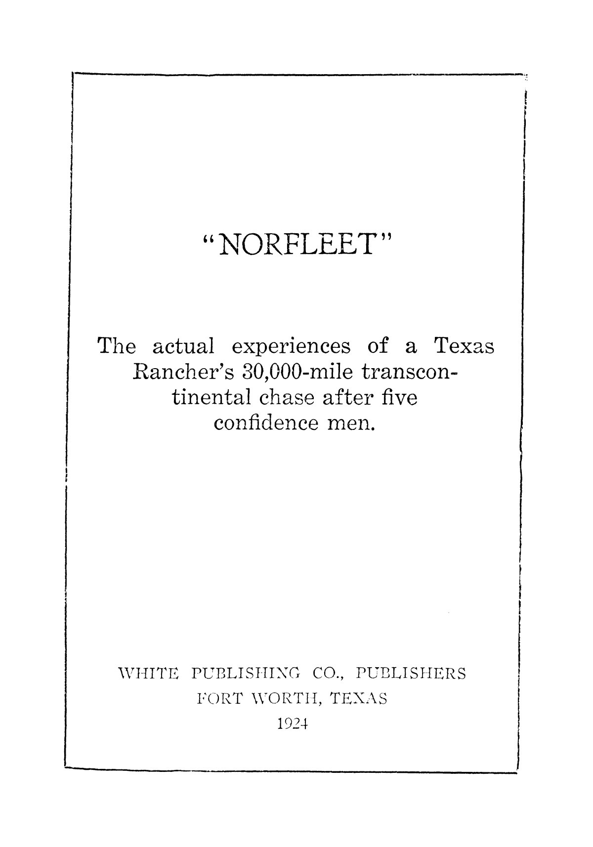 Norfleet: the actual experiences of a Texas rancher's 30,000-mile transcontinental chase after five confidence men.
                                                
                                                    [Sequence #]: 3 of 369
                                                